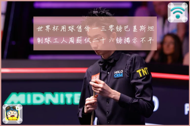 世界杯用球售价一三零镑巴基斯坦制球工人周薪仅二十六镑揭示不平赛事前瞻：最新赛事动态与深度分析