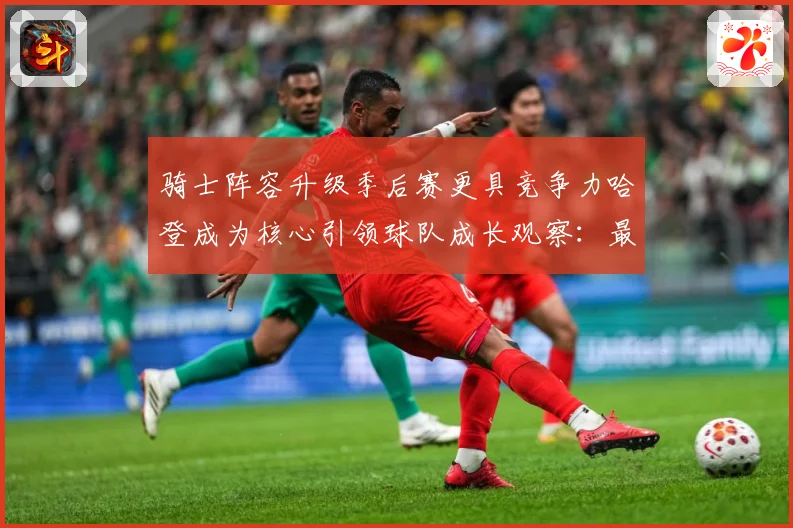 骑士阵容升级季后赛更具竞争力哈登成为核心引领球队成长观察：最新赛事动态与深度分析
