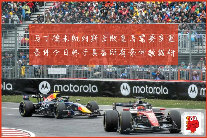 马丁德米凯利斯击败皇马需要多重条件今日终于具备所有条件数据研判：最新赛事动态与深度分析