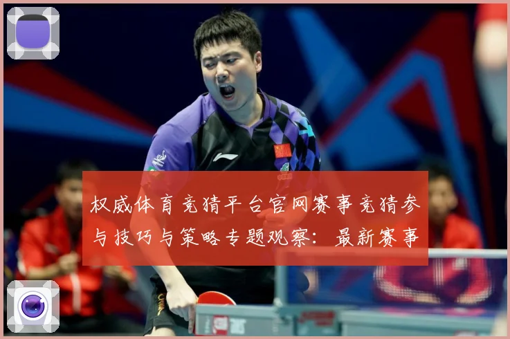 权威体育竞猜平台官网赛事竞猜参与技巧与策略专题观察：最新赛事动态与深度分析