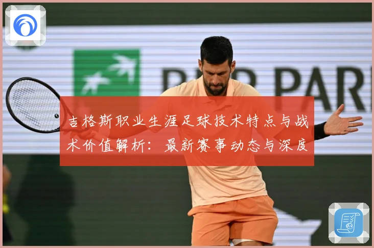 吉格斯职业生涯足球技术特点与战术价值解析：最新赛事动态与深度分析