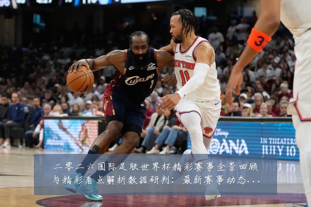 二零二六国际足联世界杯精彩赛事全景回顾与精彩看点解析数据研判:最新赛事动态与深度分析