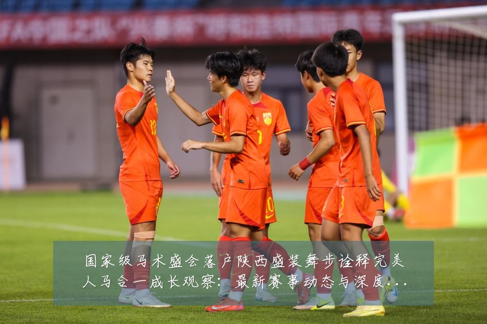 国家级马术盛会落户陕西盛装舞步诠释完美人马合一成长观察：最新赛事动态与深度分析