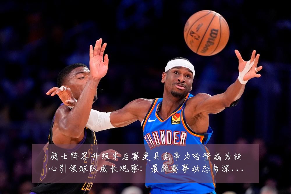 骑士阵容升级季后赛更具竞争力哈登成为核心引领球队成长观察:最新赛事动态与深度分析