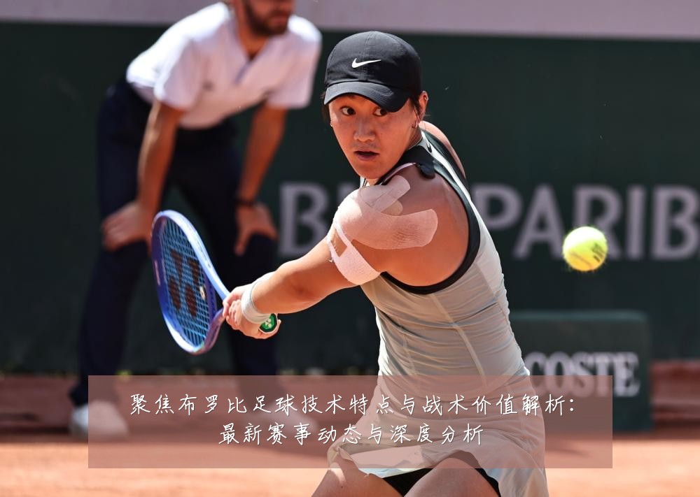 聚焦布罗比足球技术特点与战术价值解析:最新赛事动态与深度分析