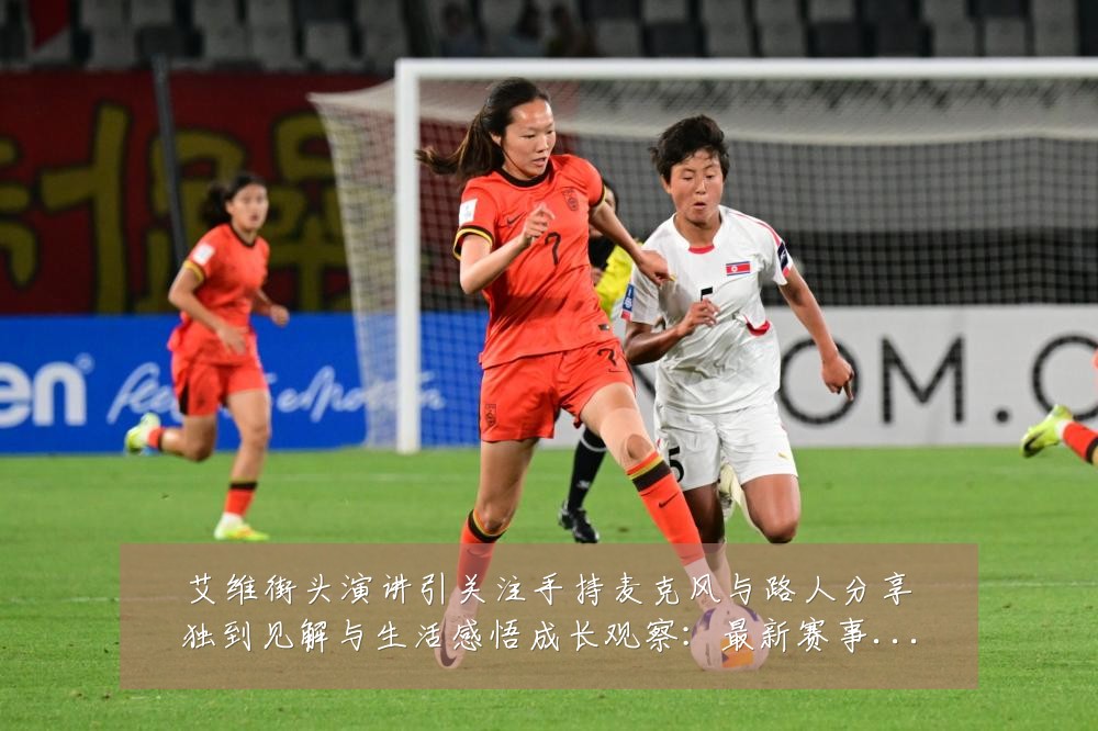 艾维街头演讲引关注手持麦克风与路人分享独到见解与生活感悟成长观察：最新赛事动态与深度分析