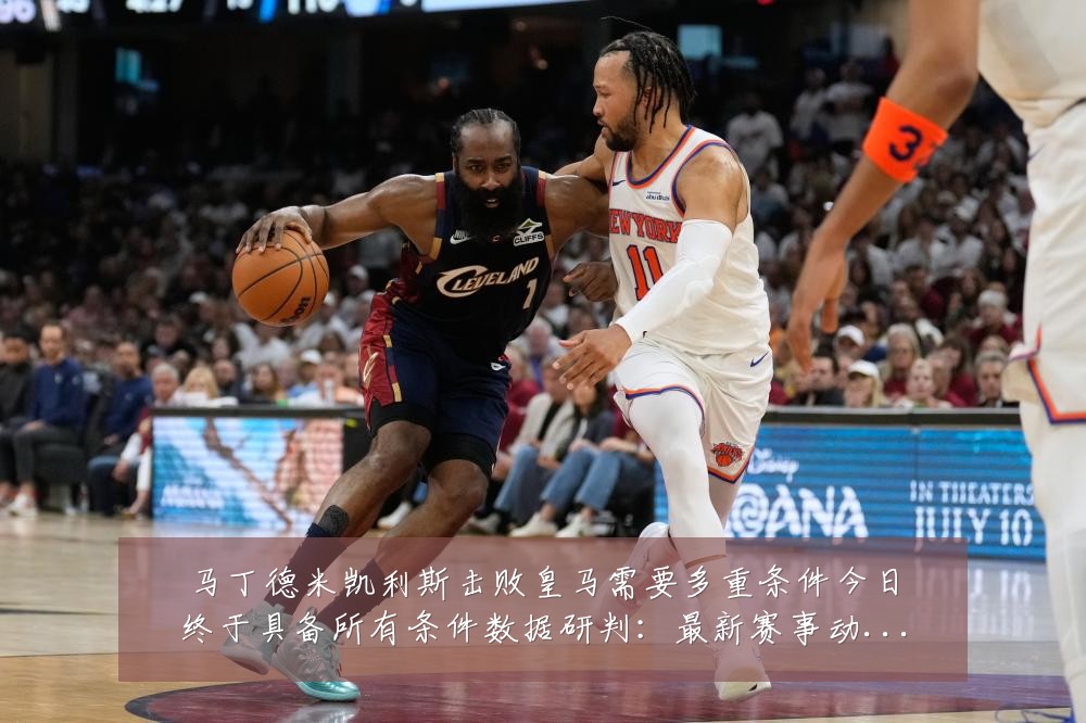 马丁德米凯利斯击败皇马需要多重条件今日终于具备所有条件数据研判:最新赛事动态与深度分析