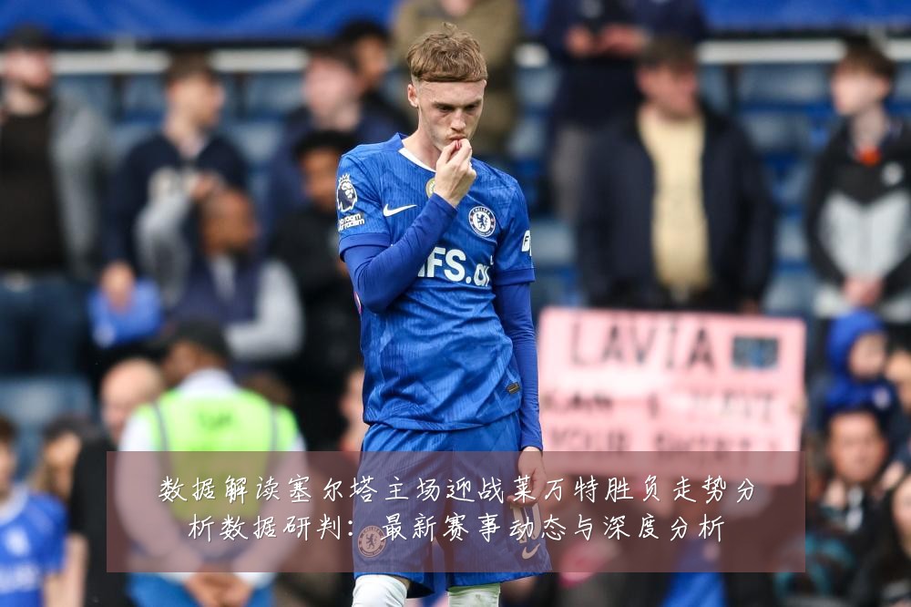 数据解读塞尔塔主场迎战莱万特胜负走势分析数据研判:最新赛事动态与深度分析