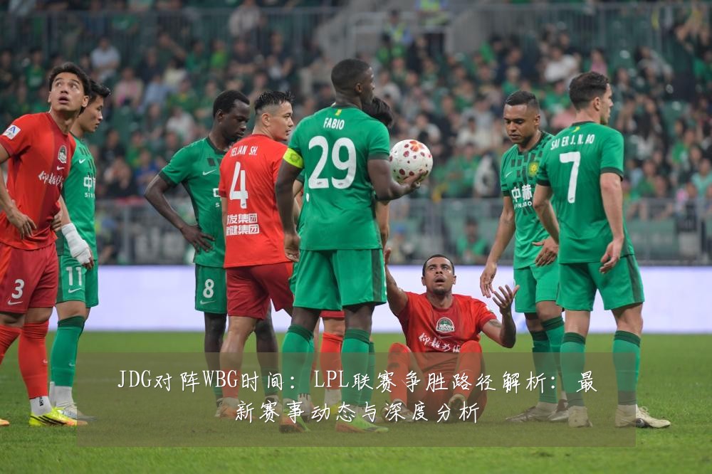 JDG对阵WBG时间：LPL联赛争胜路径解析：最新赛事动态与深度分析
